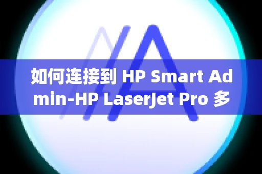 如何连接到 HP Smart Admin-HP LaserJet Pro 多功能一体机 3101-3108