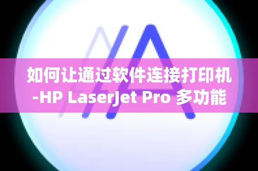 如何让通过软件连接打印机-HP LaserJet Pro 多功能一体机 3101-3108