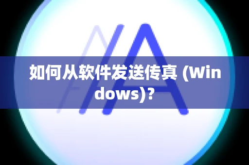 如何从软件发送传真 (Windows)？