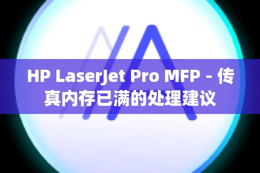 HP LaserJet Pro MFP - 传真内存已满的处理建议