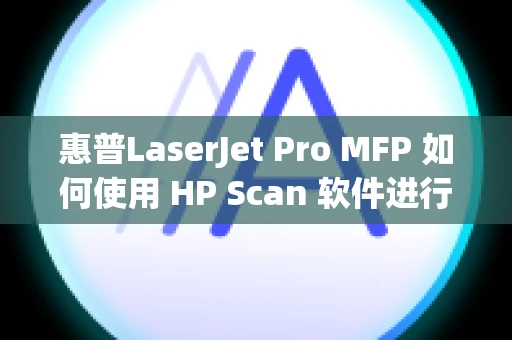 惠普LaserJet Pro MFP 如何使用 HP Scan 软件进行扫描 (Windows)