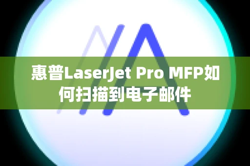 惠普LaserJet Pro MFP如何扫描到电子邮件