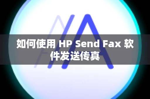 如何使用 HP Send Fax 软件发送传真