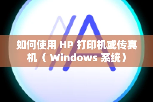 如何使用 HP 打印机或传真机（ Windows 系统）