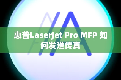 惠普LaserJet Pro MFP 如何发送传真