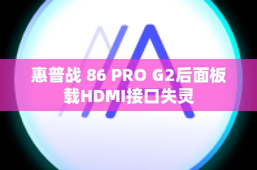 惠普战 86 PRO G2后面板载HDMI接口失灵