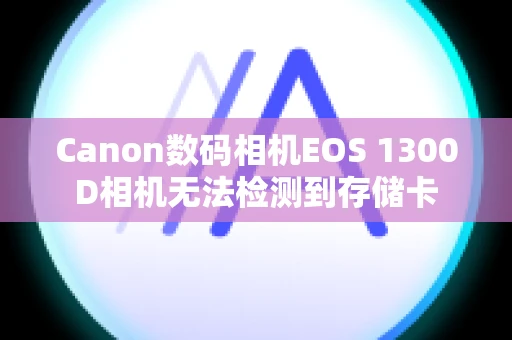 Canon数码相机EOS 1300D相机无法检测到存储卡