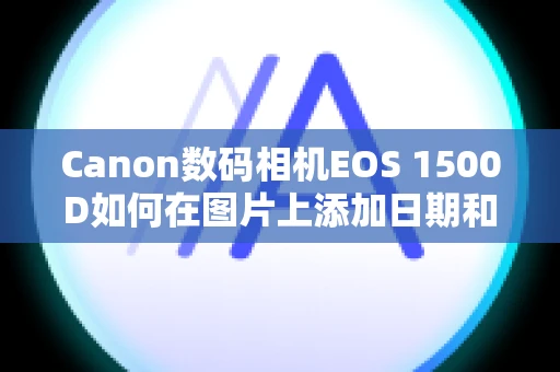 Canon数码相机EOS 1500D如何在图片上添加日期和时间？