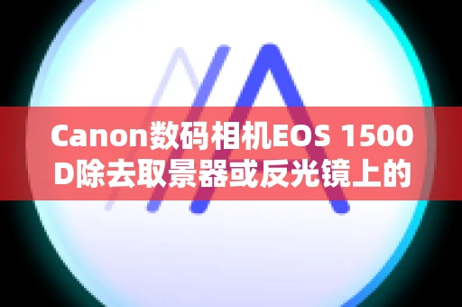 Canon数码相机EOS 1500D除去取景器或反光镜上的灰尘