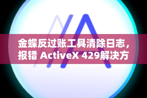 金蝶反过账工具清除日志，报错 ActiveX 429解决方案