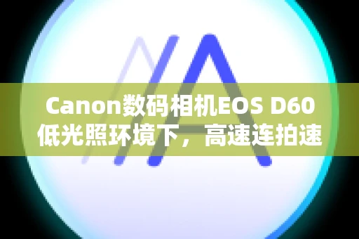 Canon数码相机EOS D60低光照环境下，高速连拍速度变慢