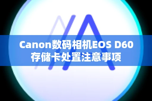 Canon数码相机EOS D60存储卡处置注意事项