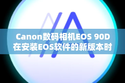 Canon数码相机EOS 90D在安装EOS软件的新版本时，之前的版本会发生什么情况？