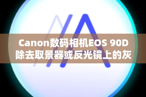 Canon数码相机EOS 90D除去取景器或反光镜上的灰尘