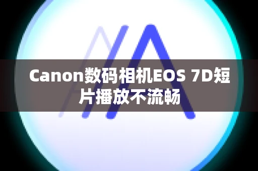 Canon数码相机EOS 7D短片播放不流畅