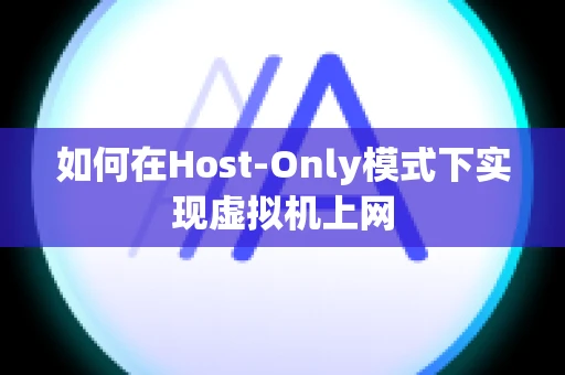 如何在Host-Only模式下实现虚拟机上网