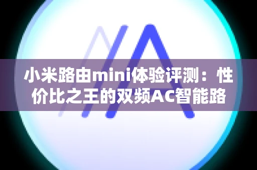 小米路由mini体验评测：性价比之王的双频AC智能路由