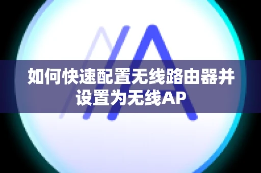 如何快速配置无线路由器并设置为无线AP