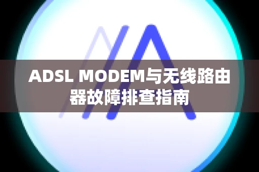 ADSL MODEM与无线路由器故障排查指南