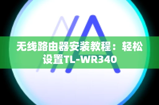 无线路由器安装教程：轻松设置TL-WR340