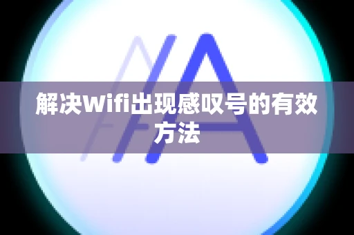 解决Wifi出现感叹号的有效方法