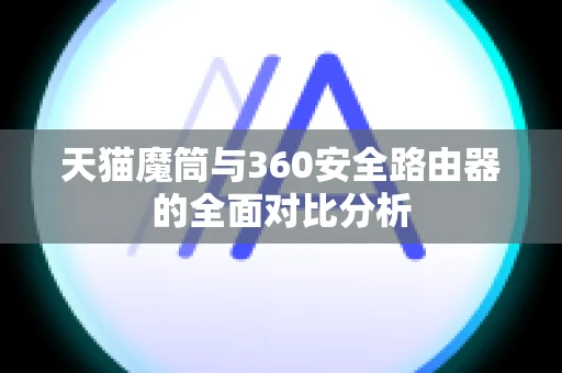 天猫魔筒与360安全路由器的全面对比分析