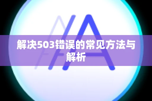 解决503错误的常见方法与解析