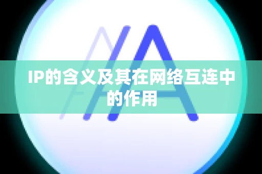 IP的含义及其在网络互连中的作用