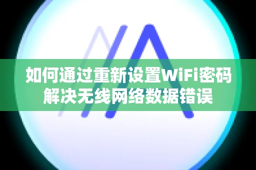 如何通过重新设置WiFi密码解决无线网络数据错误