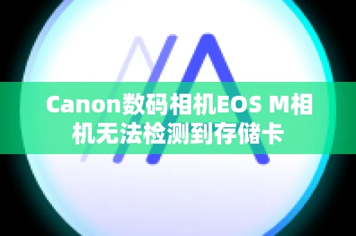 Canon数码相机EOS M相机无法检测到存储卡