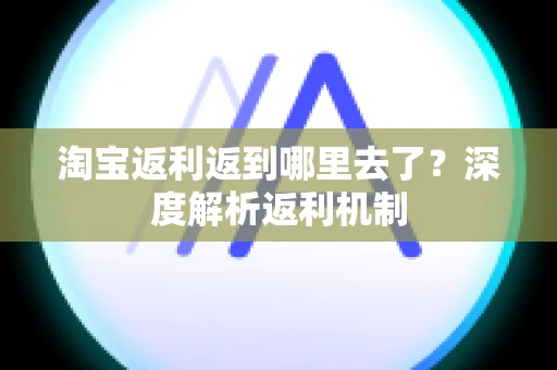 淘宝返利返到哪里去了？深度解析返利机制