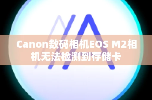 Canon数码相机EOS M2相机无法检测到存储卡