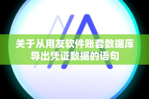 关于从用友软件账套数据库导出凭证数据的语句