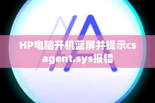 HP电脑开机蓝屏并提示csagent.sys报错