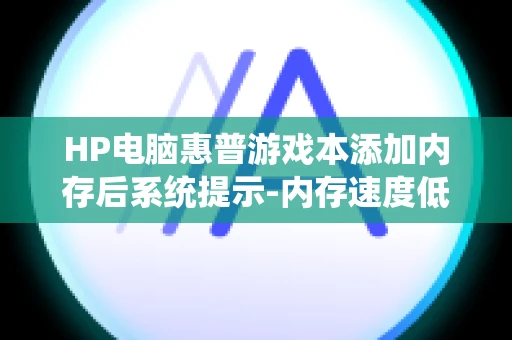 HP电脑惠普游戏本添加内存后系统提示-内存速度低于预期